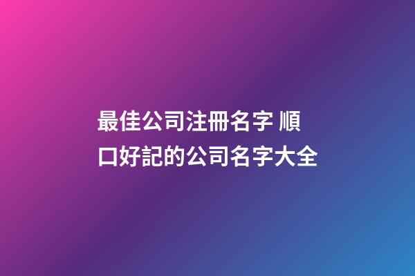 最佳公司注冊名字 順口好記的公司名字大全-第1張-公司起名-玄機派